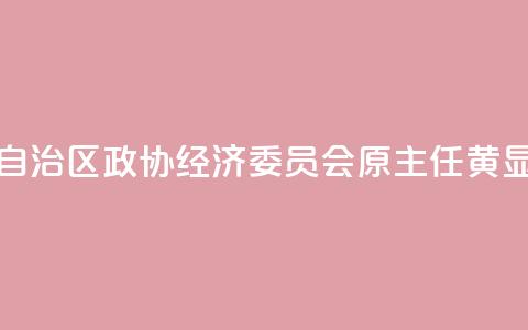 广西壮族自治区政协经济委员会原主任黄显阳被“双开”  第1张