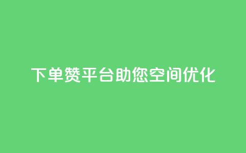 QQ下单赞平台，助您空间优化！  第1张