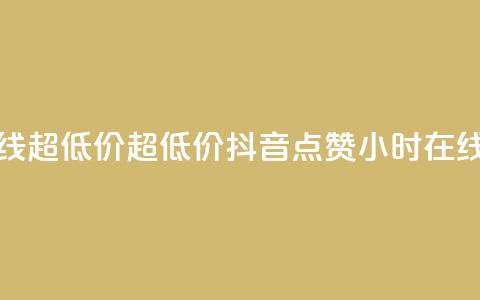 抖音点赞24小时在线超低价(超低价！抖音点赞24小时在线全新优惠)  第1张