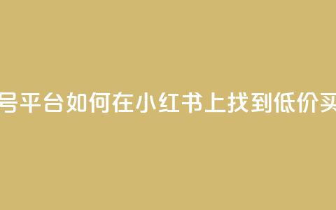 小红书低价买号平台 - 如何在小红书上找到低价买号服务！  第1张