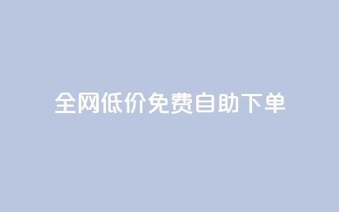全网低价免费自助下单 - 全网免费低价自助下单，只需简单操作!  第1张