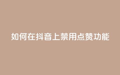 如何在抖音上禁用点赞功能  第1张