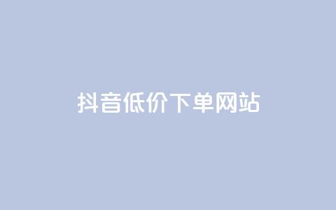 抖音低价下单网站 - 抖音优惠购物平台，超值低价下单，尽享优惠价！~  第1张