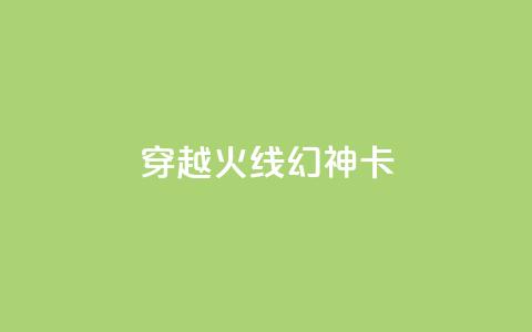 穿越火线幻神卡,卡盟自助下单24小时QQ会员 - 拼多多现金大转盘助力50元 瓶多多平台客服电话  第1张