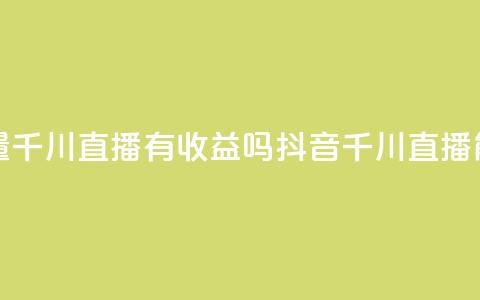 抖音巨量千川直播有收益吗(抖音千川直播能赚钱吗) 第1张 抖音巨量千川直播有收益吗(抖音千川直播能赚钱吗) 第1张