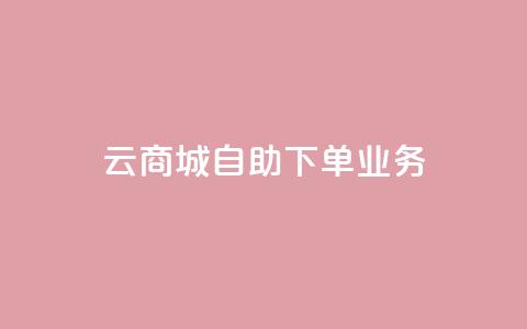 云商城自助下单业务 - 云商城便捷自助下单服务上线	，提升购物体验!  第1张