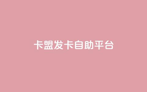 卡盟发卡自助平台 - 独家推荐：高效卡盟发卡自助平台，极致便利快捷~  第1张
