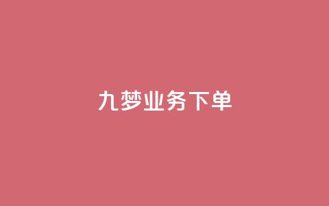 九梦业务下单,快手抖音免费播放量网站 - 抖音推广怎么起量 卡盟排行榜前十  第1张