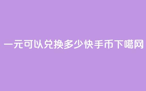 一元可以兑换多少快手币  第1张