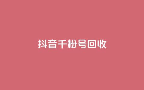 抖音千粉号回收 - 抖音千粉账号回收新规解读与注意事项!  第1张
