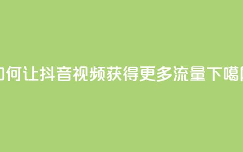 如何让抖音视频获得更多流量？  第1张