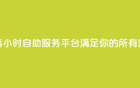 抖音24小时自助服务平台:满足你的所有需求 第1张 抖音24小时自助服务平台:满足你的所有需求 第1张