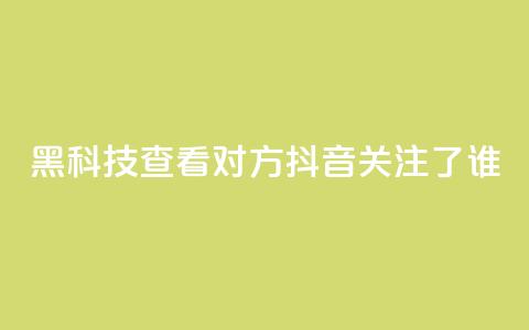 黑科技查看对方抖音关注了谁,抖音点赞关注日薪300 - 免费快手帐号100个 qq互赞助手软件免费下载2023  第1张