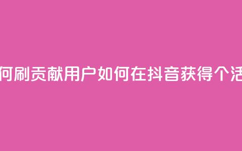 抖音如何刷1000贡献用户(如何在抖音获得1000个活跃用户)  第1张