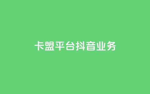 卡盟平台抖音业务 - 抖音业务崛起：卡盟平台的新机遇与挑战!  第1张