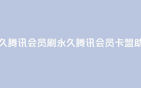 卡盟刷会员永久腾讯会员(刷永久腾讯会员	，卡盟助你成功)  第1张