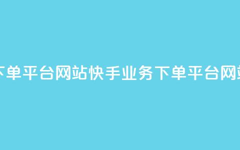 24小时快手业务下单平台网站(快手业务下单平台网站	，24小时快速服务)  第1张