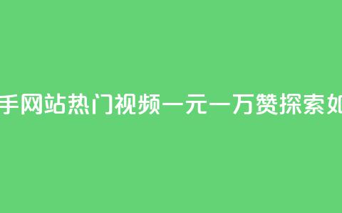 一元一万赞快手网站 - 快手网站热门视频一元一万赞，探索如何获得大量点赞~  第1张