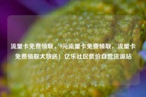 流量卡免费领取，9元流量卡免费领取，流量卡免费领取大放送！亿乐社区低价自营货源站