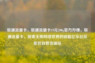 联通流量卡，联通流量卡19元200g官方办理，联通流量卡，探索无限网络世界的钥匙亿乐社区低价自营货源站