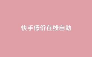 快手低价在线自助 - 便宜又方便：快手在线自助服务。