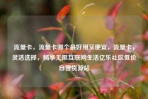 流量卡，流量卡哪个最好用又便宜，流量卡，灵活选择，畅享无限互联网生活亿乐社区低价自营货源站