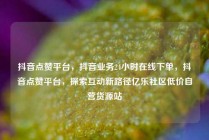 抖音点赞平台，抖音业务24小时在线下单，抖音点赞平台，探索互动新路径亿乐社区低价自营货源站