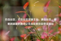 玖伍社区，玖伍社区货源主站，璜伍社区，邻里间温馨的港湾亿乐社区低价自营货源站