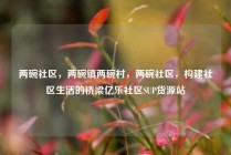 两碗社区，两碗镇两碗村，两碗社区，构建社区生活的桥梁亿乐社区SUP货源站
