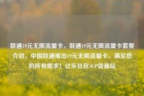 联通19元无限流量卡，联通19元无限流量卡套餐介绍，中国联通推出19元无限流量卡，满足您的所有需求！亿乐社区SUP货源站