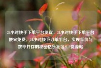 24小时快手下单平台便宜，24小时快手下单平台便宜免费，24小时快下订单平台，实现低价与效率并存的秘密亿乐社区SUP货源站