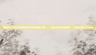 黑科技引流软件是真的吗,买1块钱快手赞 - 一秒10000赞机器 - 抖音充值1:10连接