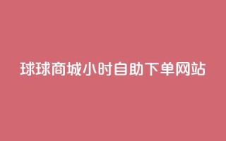 球球商城24小时自助下单网站,超低价qq空间业务 - qq自助下单助手 - qq24小时自助下单商城