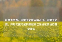 流量卡免费，流量卡免费申请入口，流量卡免费，开启无限可能的新篇章亿乐社区低价自营货源站