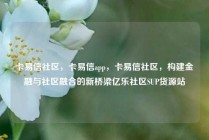 卡易信社区，卡易信app，卡易信社区，构建金融与社区融合的新桥梁亿乐社区SUP货源站