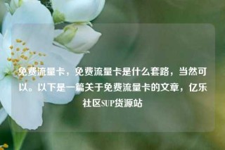 免费流量卡，免费流量卡是什么套路，当然可以。以下是一篇关于免费流量卡的文章，亿乐社区SUP货源站